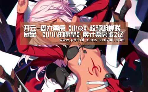 开云-周六票房《小Q》超预期蝉联冠军 《小小的愿望》累计票房破2亿