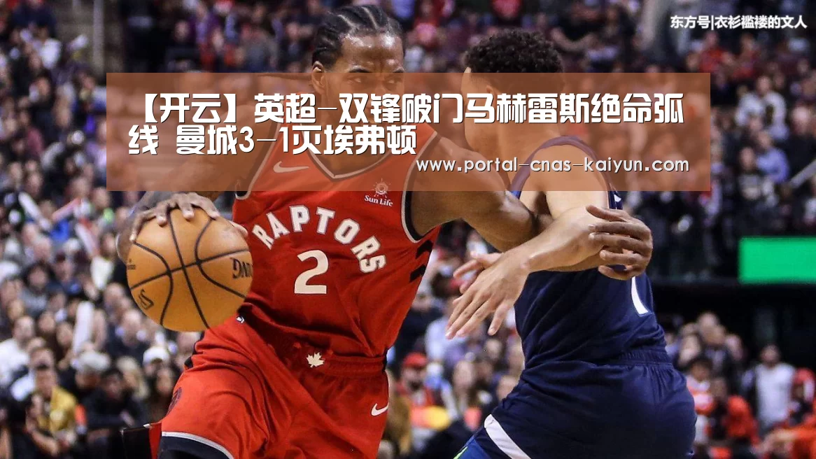 【开云】英超-双锋破门马赫雷斯绝命弧线 曼城3-1灭埃弗顿