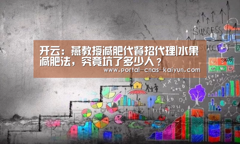 开云：燕教授减肥代餐招代理|水果减肥法，究竟坑了多少人？