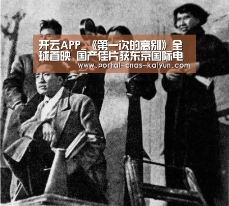 开云APP_《第一次的离别》全球首映 国产佳片获东京国际电影节评委观众盛赞